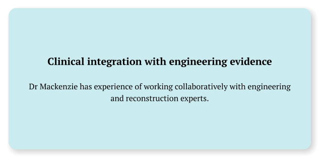 Clinical integration with engineering evidence  Dr Mackenzie has experience of working collaboratively with engineering and reconstruction experts.